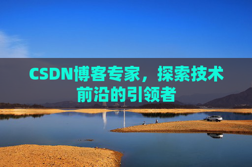 CSDN博客专家，探索技术前沿的引领者