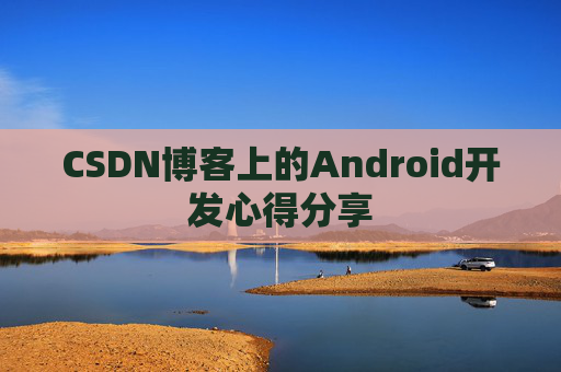 CSDN博客上的Android开发心得分享